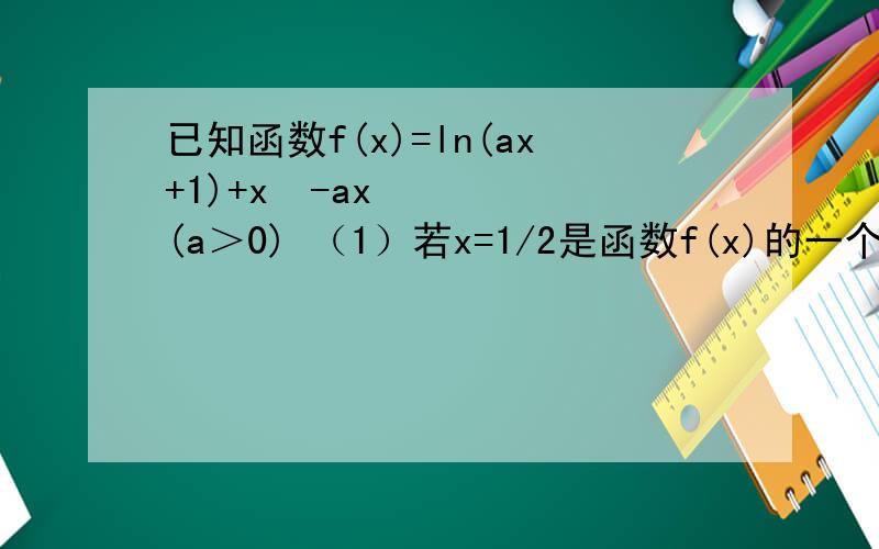 已知函数f(x)=ln(ax+1)+x²-ax(a＞0) （1）若x=1/2是函数f(x)的一个极值点 求a （2）讨论函数f(x)的单已知函数f(x)=ln(ax+1)+x²-ax(a＞0)（1）若x=1/2是函数f(x)的一个极值点 求a（2）讨论函数f(x)的单