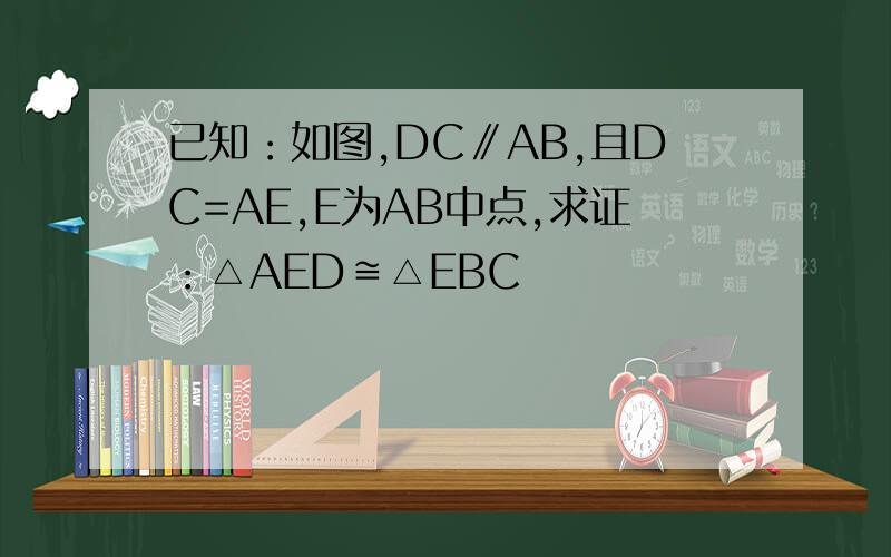已知：如图,DC∥AB,且DC=AE,E为AB中点,求证：△AED≌△EBC