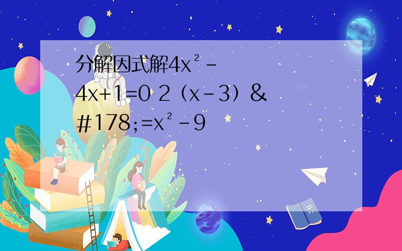 分解因式解4x²-4x+1=0 2（x-3）²=x²-9