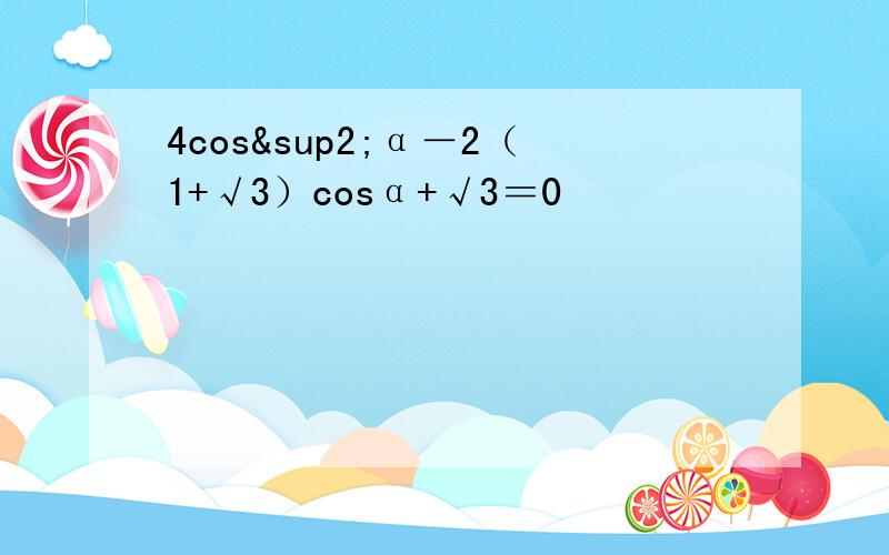 4cos²α－2（1+√3）cosα+√3＝0