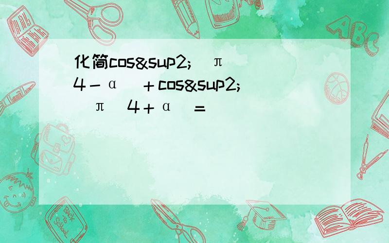 化简cos²（π／4－α）＋cos²（π／4＋α）=