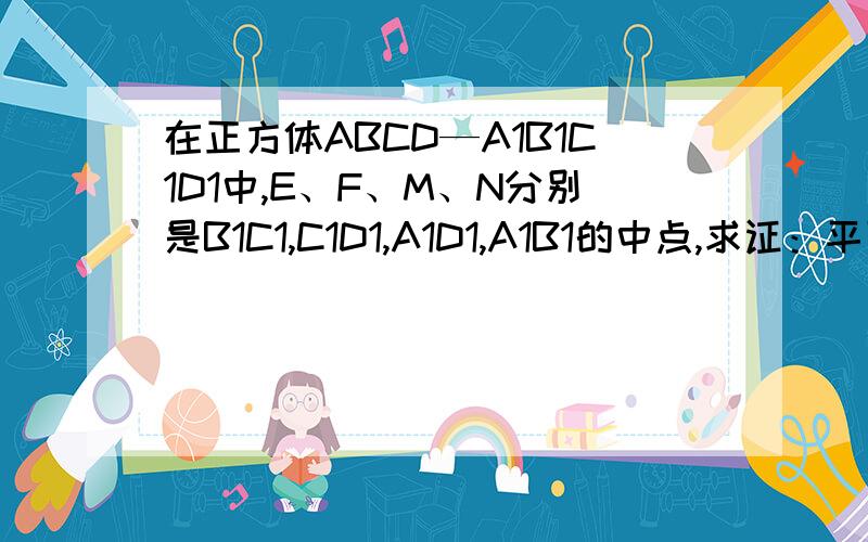 在正方体ABCD—A1B1C1D1中,E、F、M、N分别是B1C1,C1D1,A1D1,A1B1的中点,求证：平面AMN平行平面BEFD