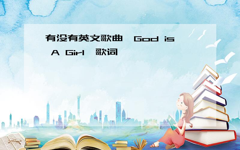 有没有英文歌曲《God is A Girl》歌词
