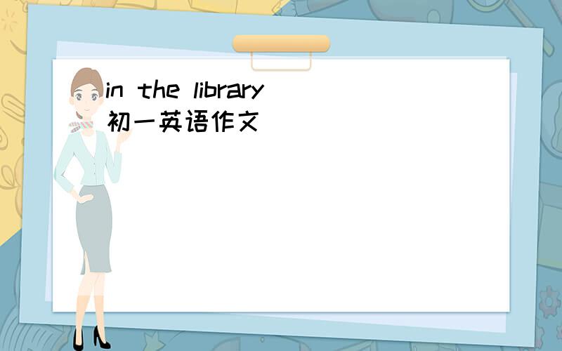 in the library初一英语作文