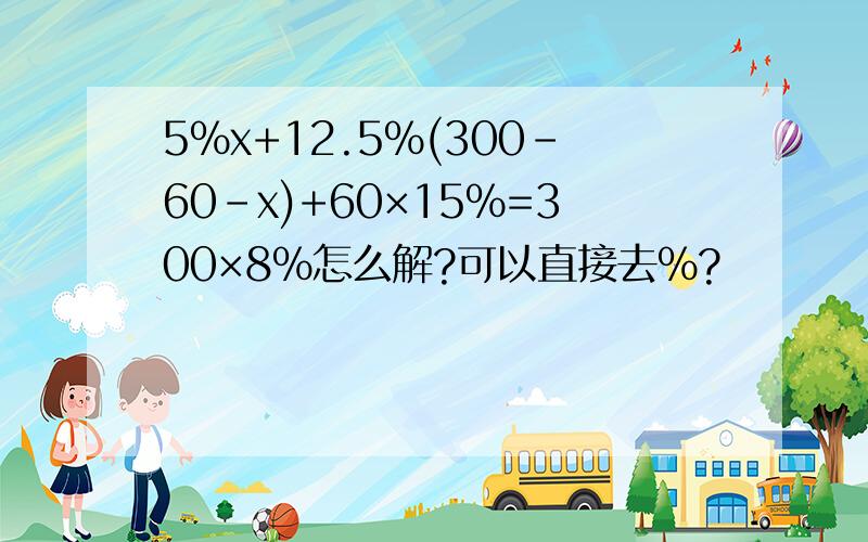 5%x+12.5%(300-60-x)+60×15%=300×8%怎么解?可以直接去%?