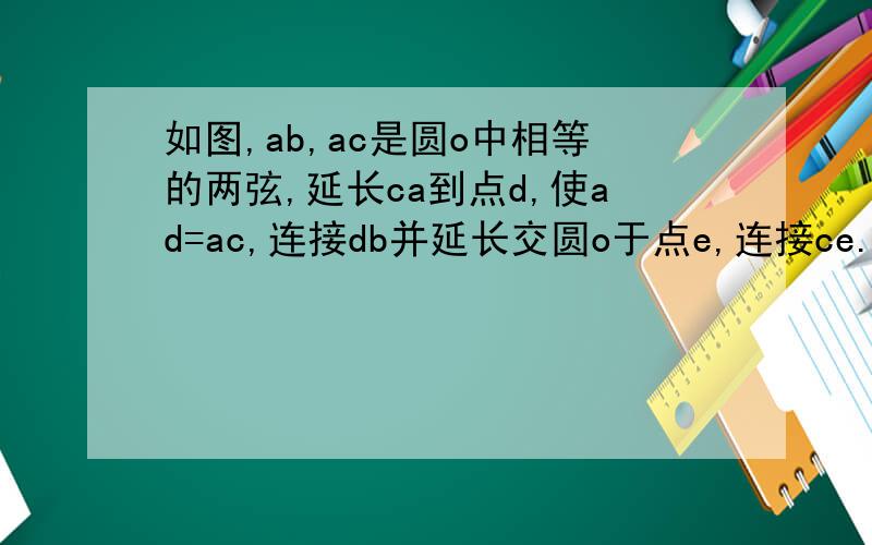 如图,ab,ac是圆o中相等的两弦,延长ca到点d,使ad=ac,连接db并延长交圆o于点e,连接ce.求证：ce是圆o的直径