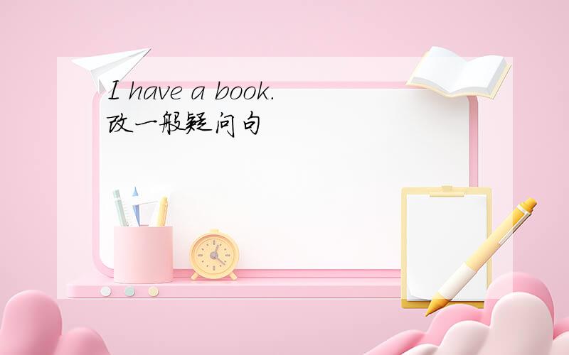 I have a book.改一般疑问句