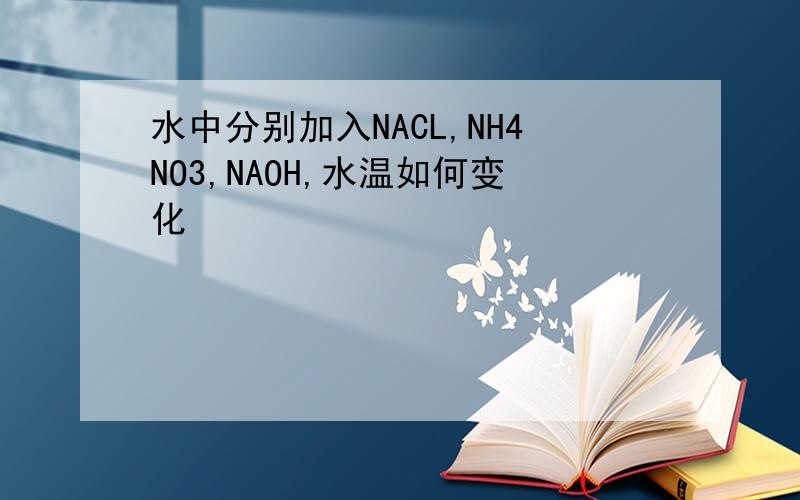 水中分别加入NACL,NH4NO3,NAOH,水温如何变化
