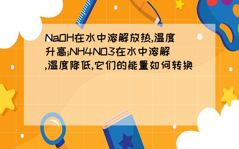 NaOH在水中溶解放热,温度升高;NH4NO3在水中溶解,温度降低,它们的能量如何转换