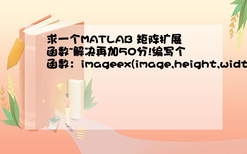 求一个MATLAB 矩阵扩展函数~解决再加50分!编写个函数：imageex(image,height,width),调用repmat函数
