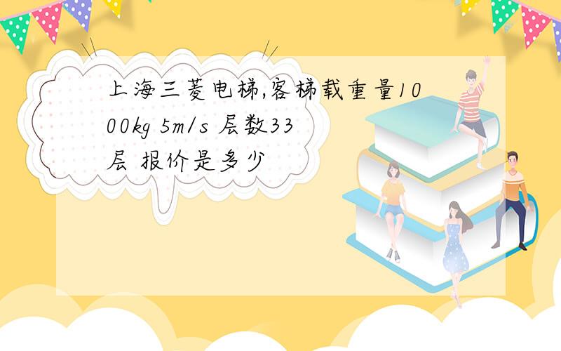 上海三菱电梯,客梯载重量1000kg 5m/s 层数33层 报价是多少