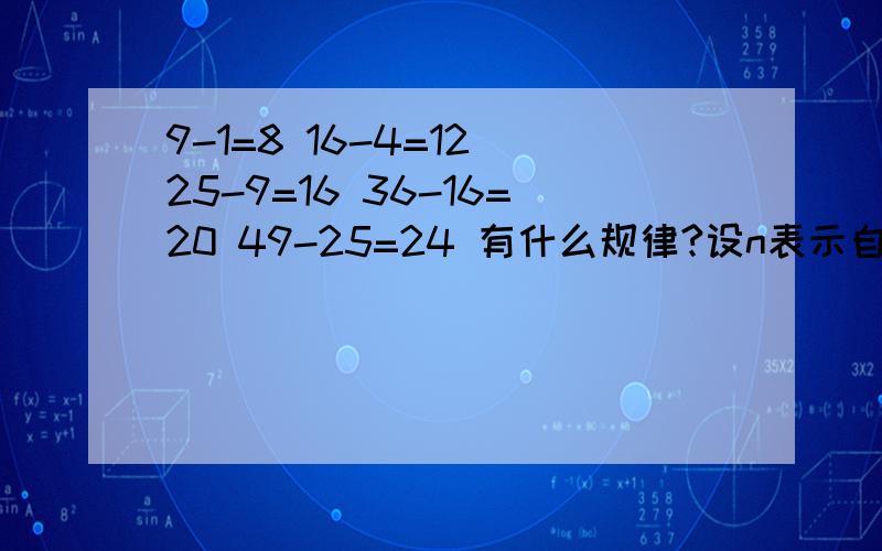 9-1=8 16-4=12 25-9=16 36-16=20 49-25=24 有什么规律?设n表示自然数,用关于n的等式表示是什么?