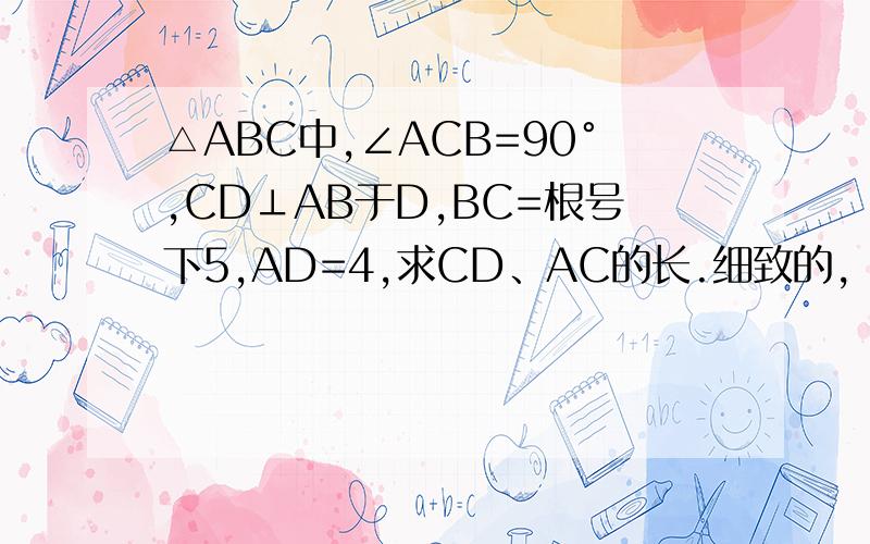 △ABC中,∠ACB=90°,CD⊥AB于D,BC=根号下5,AD=4,求CD、AC的长.细致的,