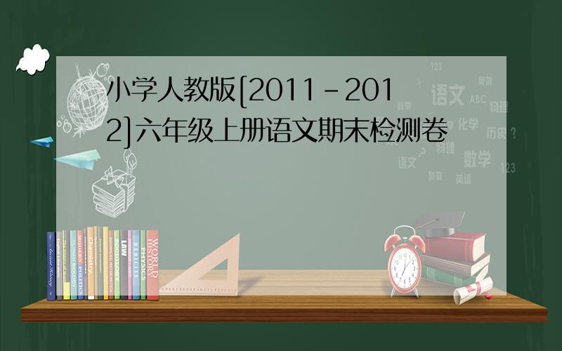 小学人教版[2011-2012]六年级上册语文期末检测卷