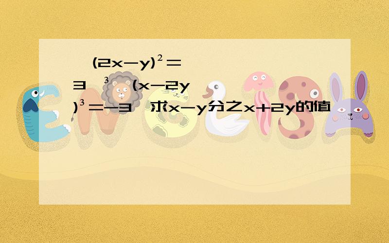 √(2x-y)²=3,³√(x-2y)³=-3,求x-y分之x+2y的值