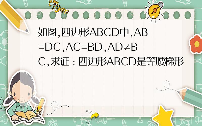 如图,四边形ABCD中,AB=DC,AC=BD,AD≠BC,求证：四边形ABCD是等腰梯形