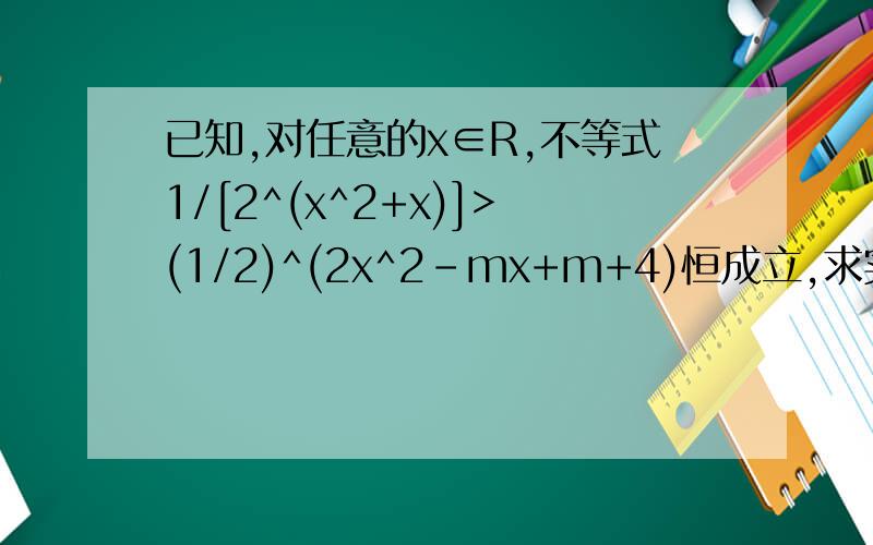 已知,对任意的x∈R,不等式1/[2^(x^2+x)]>(1/2)^(2x^2-mx+m+4)恒成立,求实数m的取值范围
