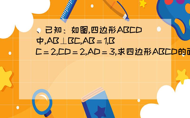 、已知：如图,四边形ABCD中,AB⊥BC,AB＝1,BC＝2,CD＝2,AD＝3,求四边形ABCD的面积．