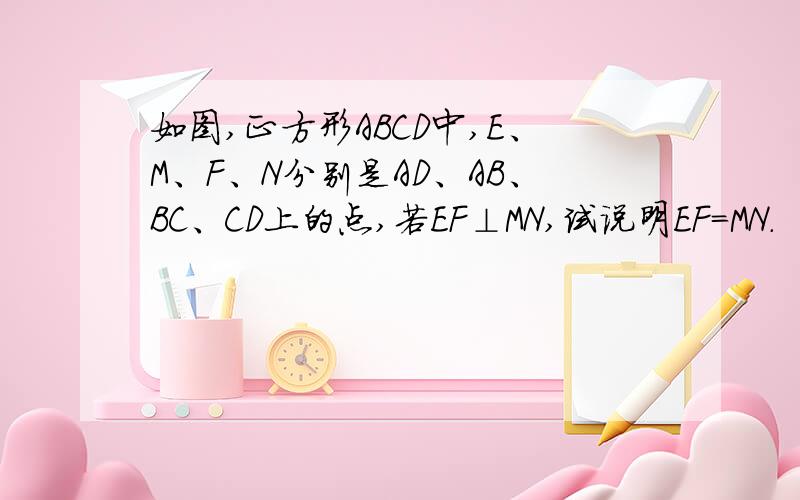 如图,正方形ABCD中,E、M、F、N分别是AD、AB、BC、CD上的点,若EF⊥MN,试说明EF=MN.
