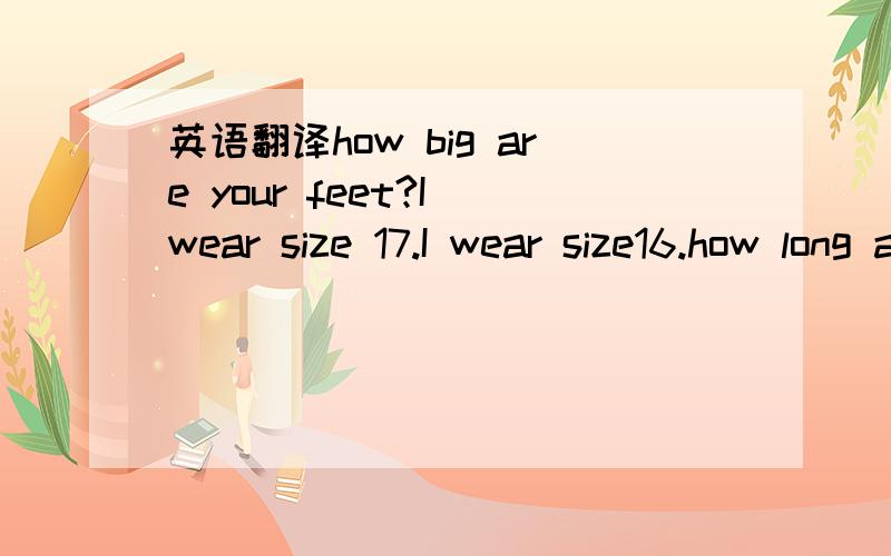 英语翻译how big are your feet?I wear size 17.I wear size16.how long are your legs?76cm