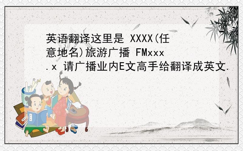 英语翻译这里是 XXXX(任意地名)旅游广播 FMxxx.x 请广播业内E文高手给翻译成英文.