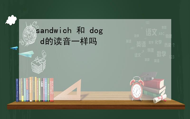 sandwich 和 dog d的读音一样吗