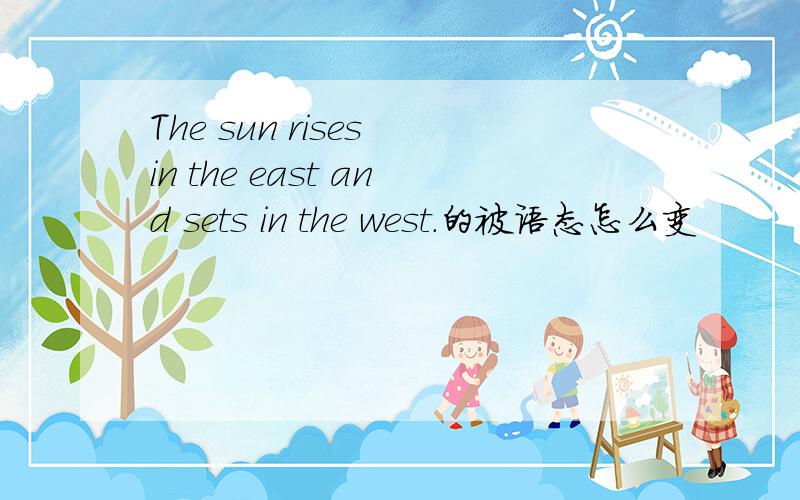 The sun rises in the east and sets in the west.的被语态怎么变