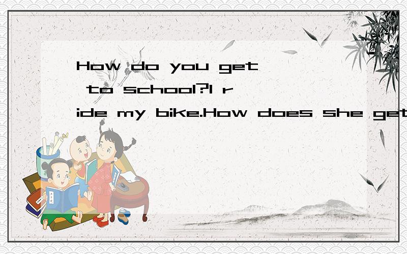 How do you get to school?I ride my bike.How does she get to school?She usually takes the bus.How long does it take to get to school?It takes about 15 minutes.翻译