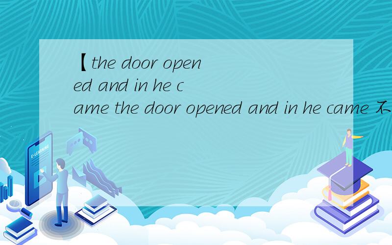 【the door opened and in he came the door opened and in he came 不应该为 the door opened and in came he 对把