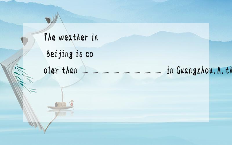 The weather in Beijing is cooler than ________ in Guangzhou.A.this B.it C.that D.one
