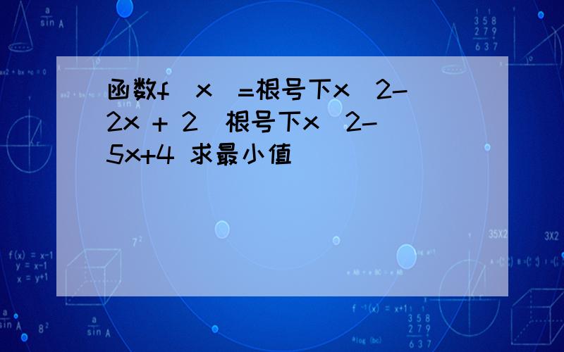 函数f(x)=根号下x^2-2x + 2^根号下x^2-5x+4 求最小值