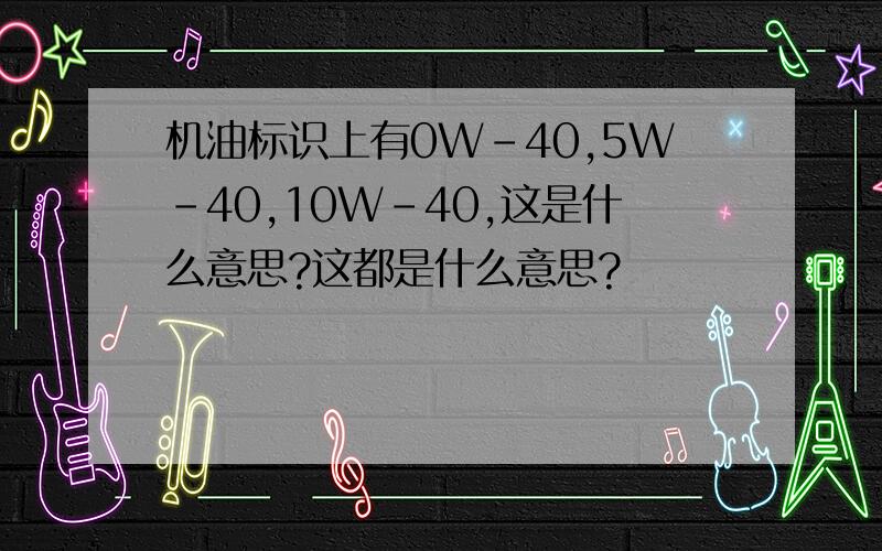 机油标识上有0W-40,5W-40,10W-40,这是什么意思?这都是什么意思?