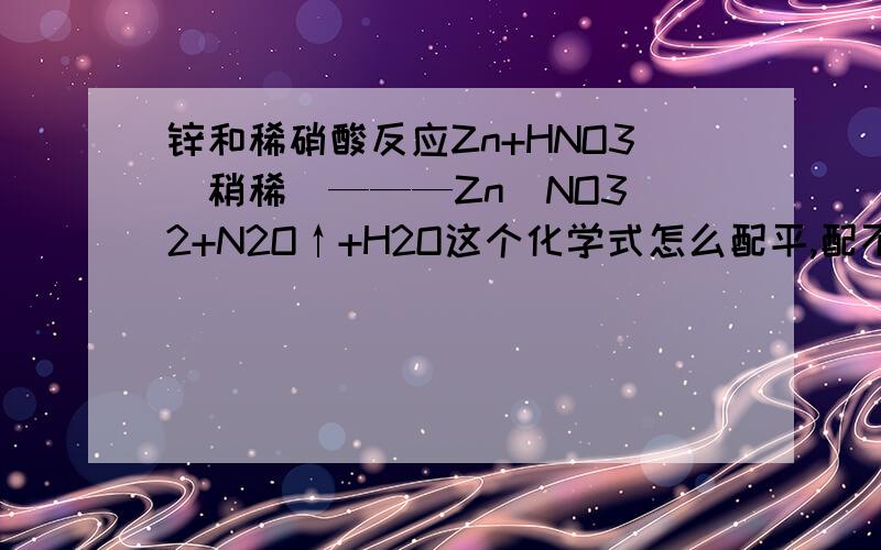 锌和稀硝酸反应Zn+HNO3(稍稀)———Zn(NO3)2+N2O↑+H2O这个化学式怎么配平,配不平啊这个是 09年高考全国第二卷理综第16题，但是这个化学式配不平啊