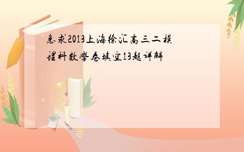 急求2013上海徐汇高三二模理科数学卷填空13题详解