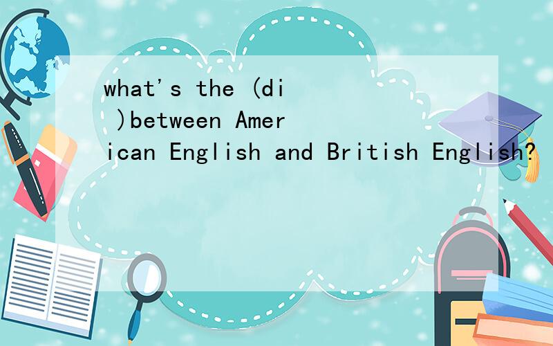 what's the (di )between American English and British English?