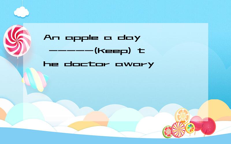 An apple a day -----(keep) the doctor awary