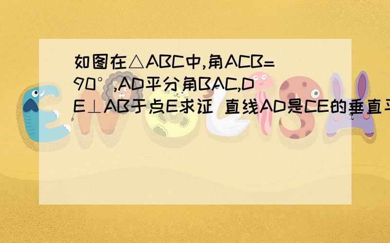 如图在△ABC中,角ACB=90°,AD平分角BAC,DE⊥AB于点E求证 直线AD是CE的垂直平分线