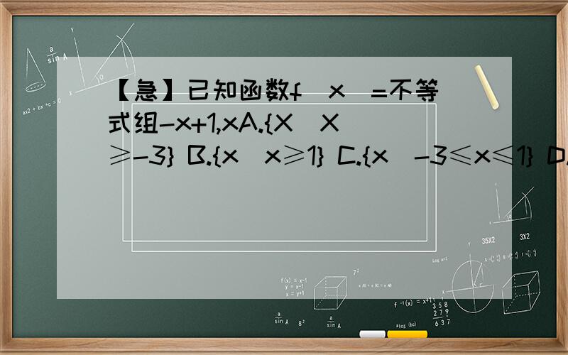 【急】已知函数f(x)=不等式组-x+1,xA.{X|X≥-3} B.{x|x≥1} C.{x|-3≤x≤1} D.{x≥1或x≤-3}