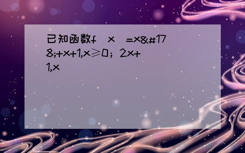 已知函数f(x)=x²+x+1,x≥0；2x+1,x