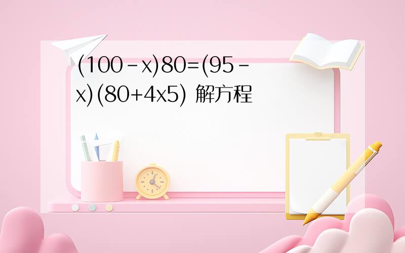 (100-x)80=(95-x)(80+4x5) 解方程