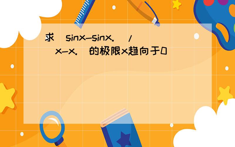 求(sinx-sinx.)/(x-x.)的极限x趋向于0