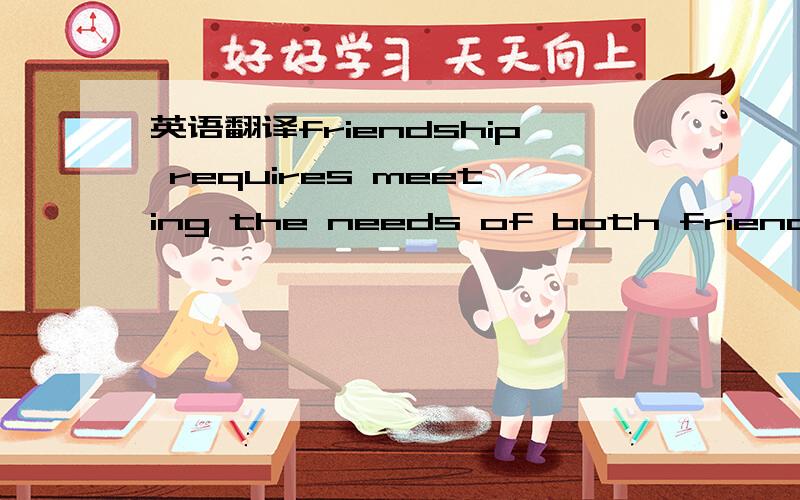 英语翻译friendship requires meeting the needs of both friends