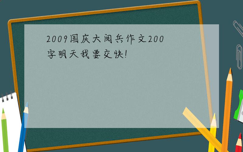 2009国庆大阅兵作文200字明天我要交快!