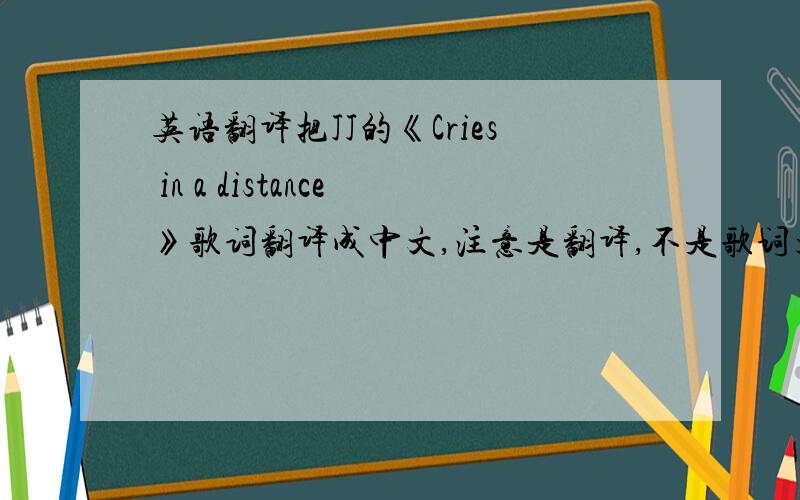 英语翻译把JJ的《Cries in a distance》歌词翻译成中文,注意是翻译,不是歌词大意,最好逐句翻译.