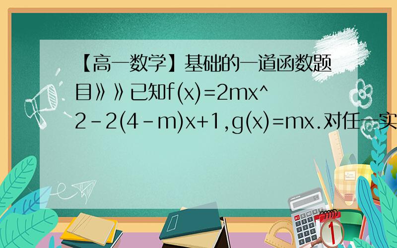 【高一数学】基础的一道函数题目》》已知f(x)=2mx^2-2(4-m)x+1,g(x)=mx.对任一实数x,有f(x)与g(x)至少有一个是正的.求m的取值范围.