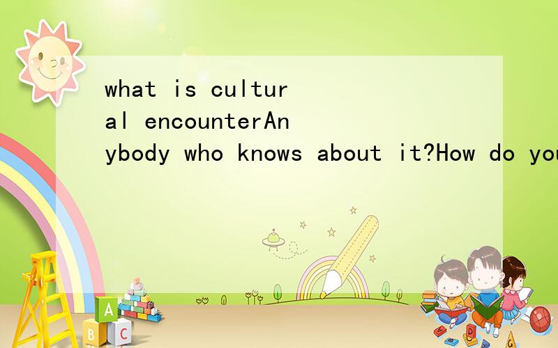 what is cultural encounterAnybody who knows about it?How do you say it in Chinese?