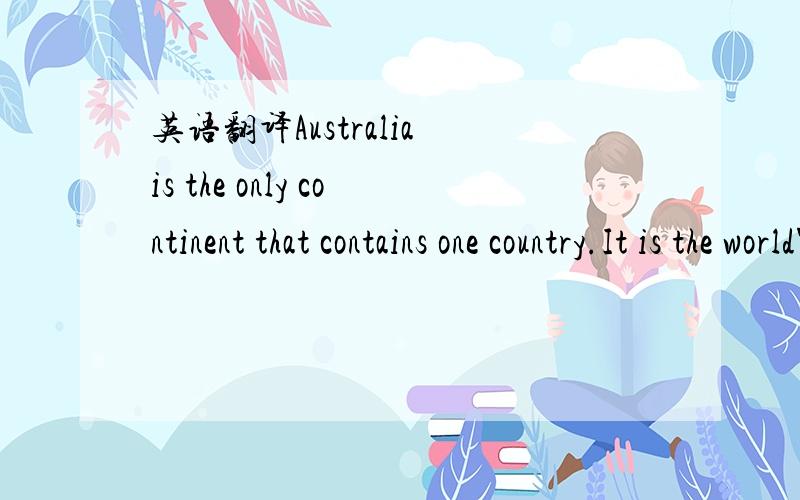 英语翻译Australia is the only continent that contains one country.It is the world's sixth largest country.However,as a continent country,it is the smallest one.