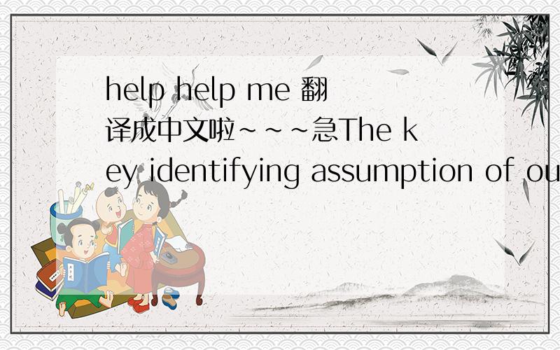 help help me 翻译成中文啦～～～急The key identifying assumption of our analysis is that countries' geographic characteristics (their Pi's and Si's) are uncorrelated with the residuals in equations (1) and (3). Proximity and size are not aff