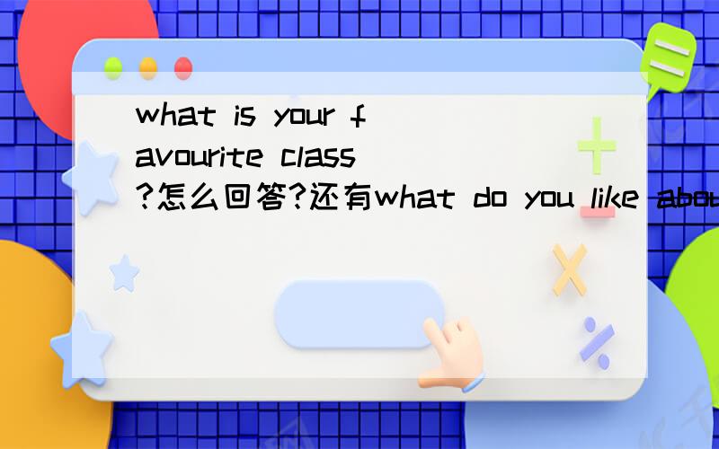 what is your favourite class?怎么回答?还有what do you like about it?what special rooms does it have?