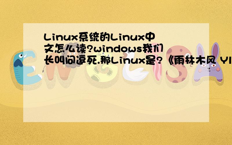 Linux系统的Linux中文怎么读?windows我们长叫问逗死.那Linux是?《雨林木风 Ylmf OS CHS 2.0 简体中文版》OS CHS在这怎么理解?